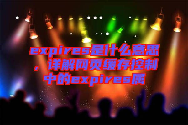 expires是什么意思，詳解網(wǎng)頁緩存控制中的expires屬