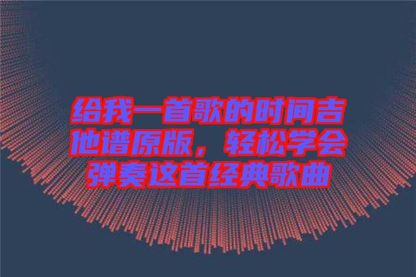 給我一首歌的時間吉他譜原版，輕松學會彈奏這首經(jīng)典歌曲