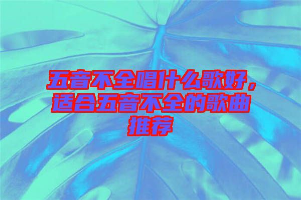 五音不全唱什么歌好，適合五音不全的歌曲推薦