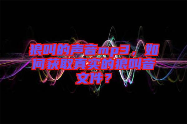 狼叫的聲音mp3，如何獲取真實的狼叫音文件？