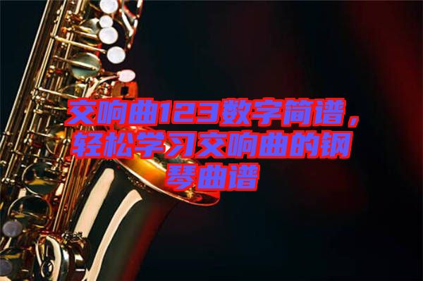 交響曲123數(shù)字簡譜，輕松學(xué)習(xí)交響曲的鋼琴曲譜