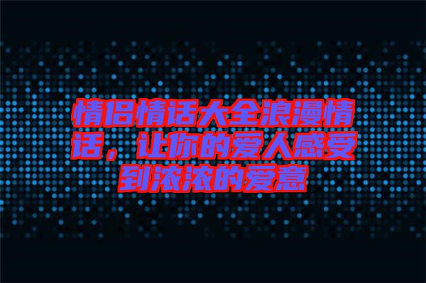 情侶情話大全浪漫情話，讓你的愛(ài)人感受到濃濃的愛(ài)意