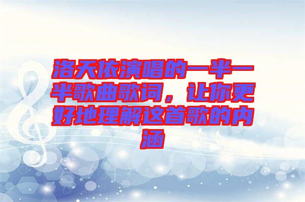 洛天依演唱的一半一半歌曲歌詞，讓你更好地理解這首歌的內(nèi)涵