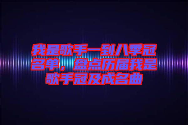 我是歌手一到八季冠名單，盤(pán)點(diǎn)歷屆我是歌手冠及成名曲