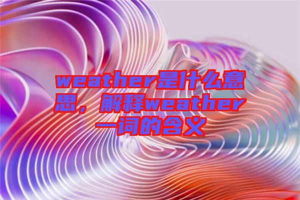 weather是什么意思，解釋weather一詞的含義