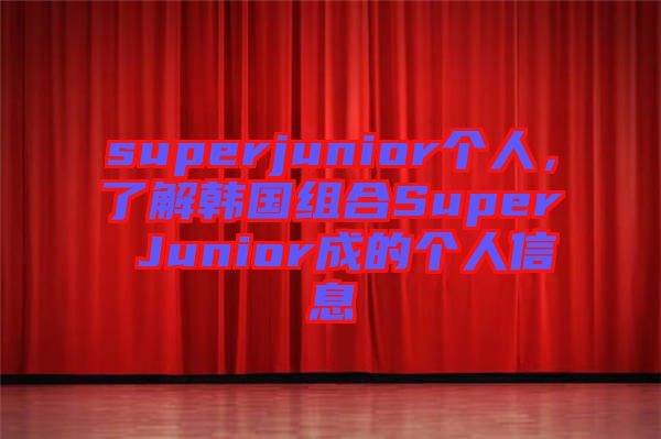 superjunior個(gè)人，了解韓國組合Super Junior成的個(gè)人信息