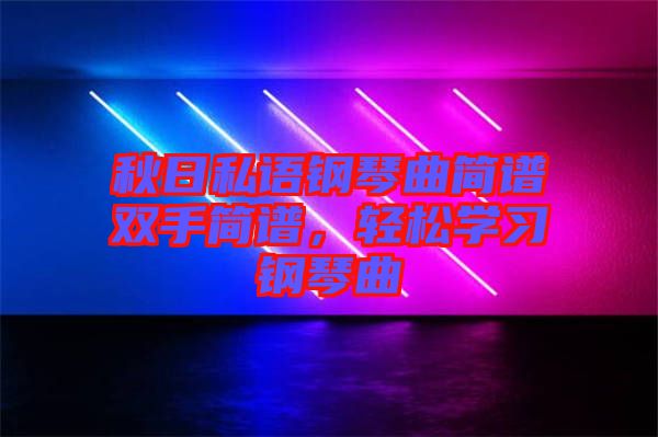 秋日私語鋼琴曲簡譜雙手簡譜，輕松學(xué)習(xí)鋼琴曲