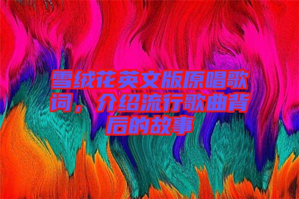 雪絨花英文版原唱歌詞，介紹流行歌曲背后的故事