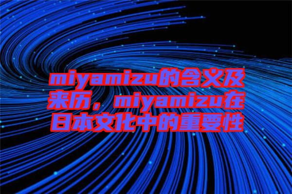 miyamizu的含義及來(lái)歷，miyamizu在日本文化中的重要性