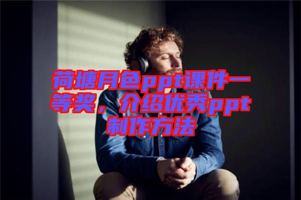 荷塘月色ppt課件一等獎(jiǎng)，介紹優(yōu)秀ppt制作方法