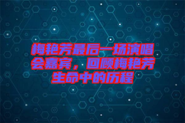 梅艷芳最后一場演唱會嘉賓，回顧梅艷芳生命中的歷程