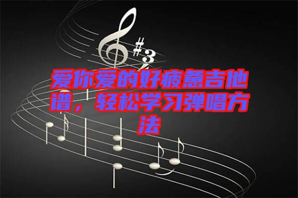 愛你愛的好疲憊吉他譜，輕松學(xué)習(xí)彈唱方法