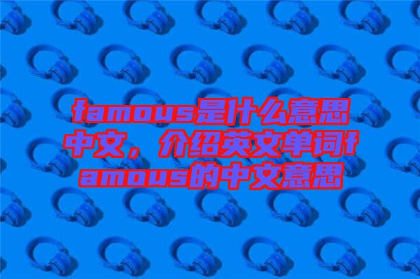 famous是什么意思中文，介紹英文單詞famous的中文意思