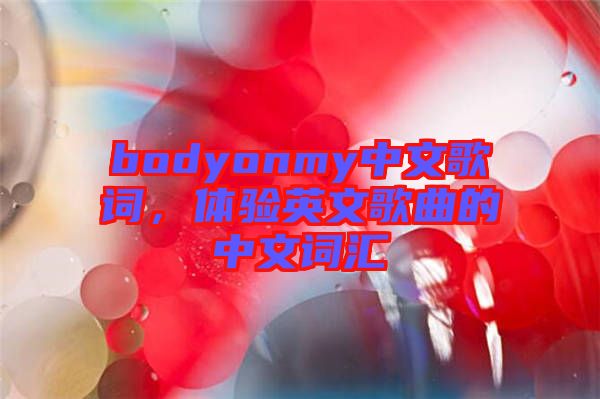 bodyonmy中文歌詞，體驗(yàn)英文歌曲的中文詞匯