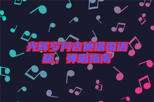 光輝歲月吉他譜國語版，彈唱指南