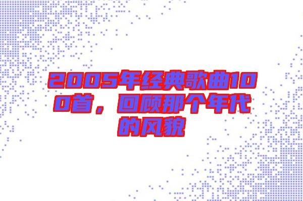 2005年經(jīng)典歌曲100首，回顧那個(gè)年代的風(fēng)貌