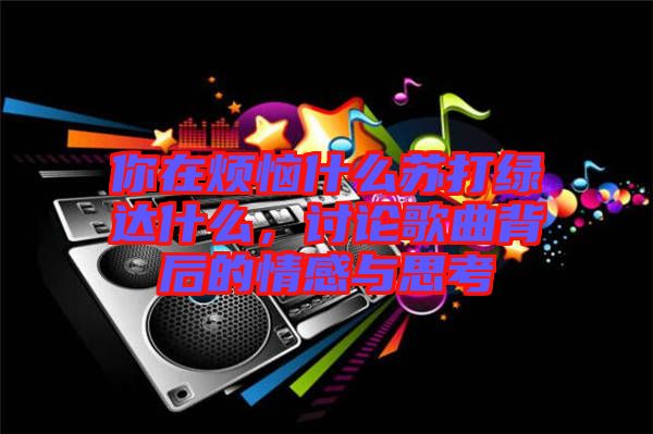 你在煩惱什么蘇打綠達(dá)什么，討論歌曲背后的情感與思考