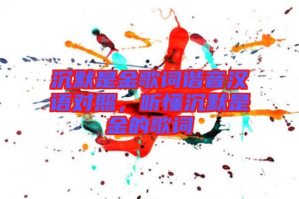 沉默是金歌詞諧音漢語對照，聽懂沉默是金的歌詞