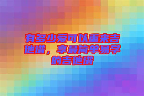 有多少愛可以重來吉他譜，享最簡單易學(xué)的吉他譜