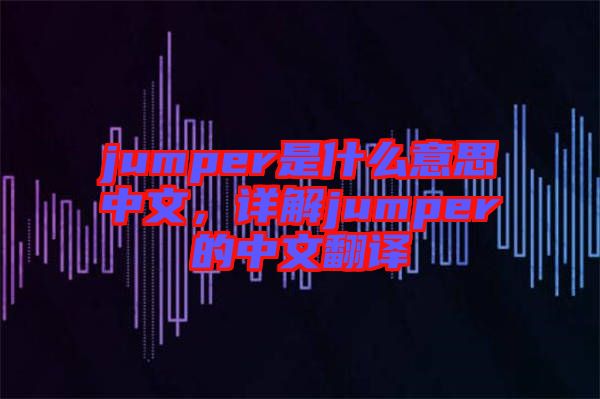 jumper是什么意思中文，詳解jumper的中文翻譯