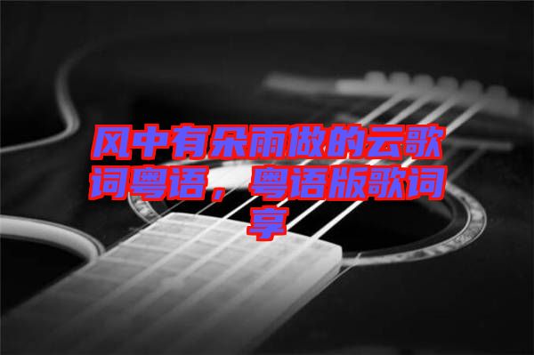 風(fēng)中有朵雨做的云歌詞粵語，粵語版歌詞享