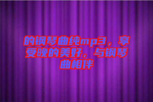 的鋼琴曲純mp3，享受晚的美好，與鋼琴曲相伴