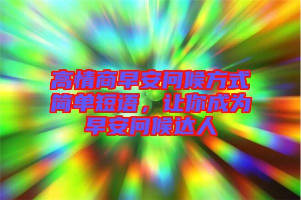 高情商早安問候方式簡單短語，讓你成為早安問候達人