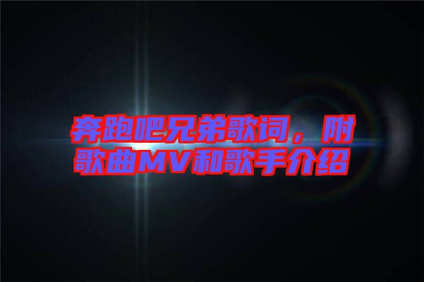 奔跑吧兄弟歌詞，附歌曲MV和歌手介紹