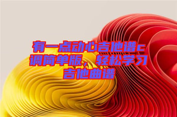 有一點動心吉他譜c調(diào)簡單版，輕松學習吉他曲譜