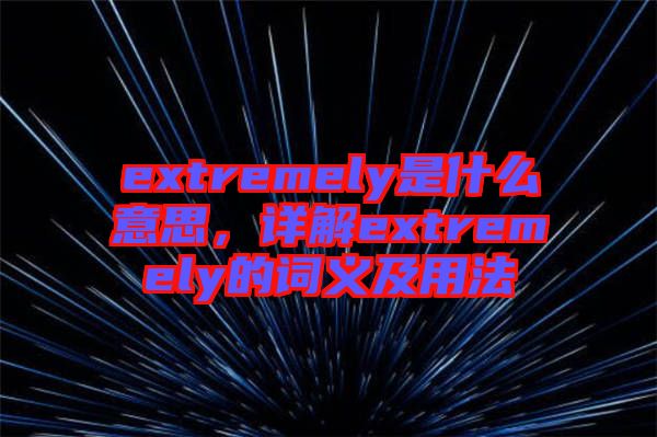 extremely是什么意思，詳解extremely的詞義及用法