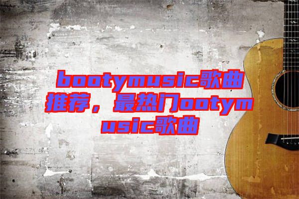 bootymusic歌曲推薦，最熱門ootymusic歌曲