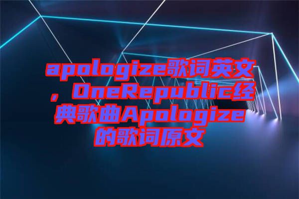 apologize歌詞英文，OneRepublic經(jīng)典歌曲Apologize的歌詞原文