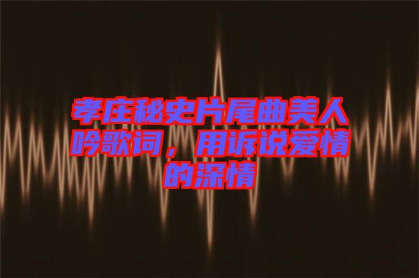 孝莊秘史片尾曲美人吟歌詞，用訴說(shuō)愛(ài)情的深情