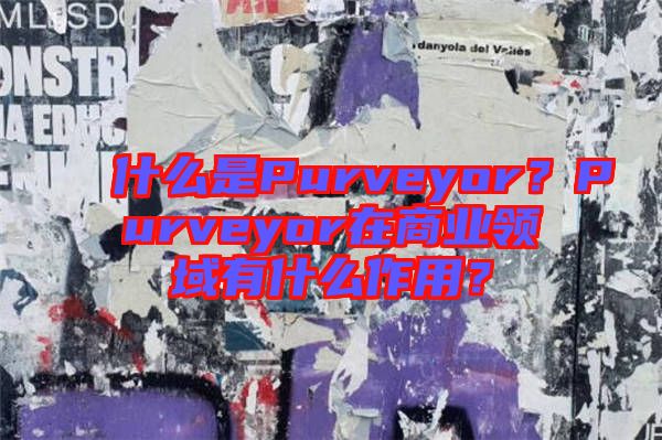 什么是Purveyor？Purveyor在商業(yè)領(lǐng)域有什么作用？