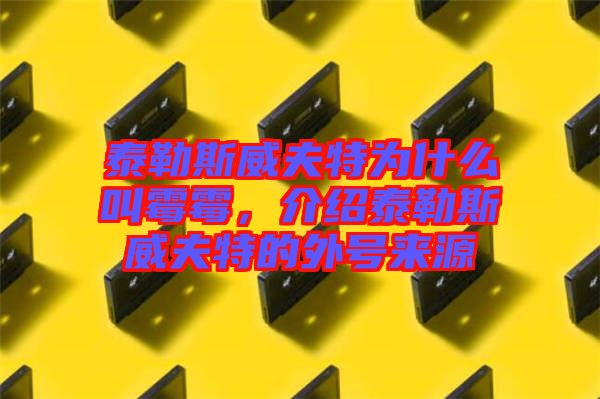 泰勒斯威夫特為什么叫霉霉，介紹泰勒斯威夫特的外號(hào)來源