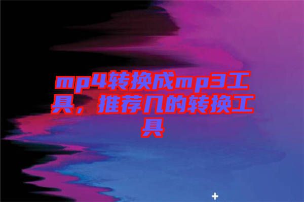 mp4轉(zhuǎn)換成mp3工具，推薦幾的轉(zhuǎn)換工具