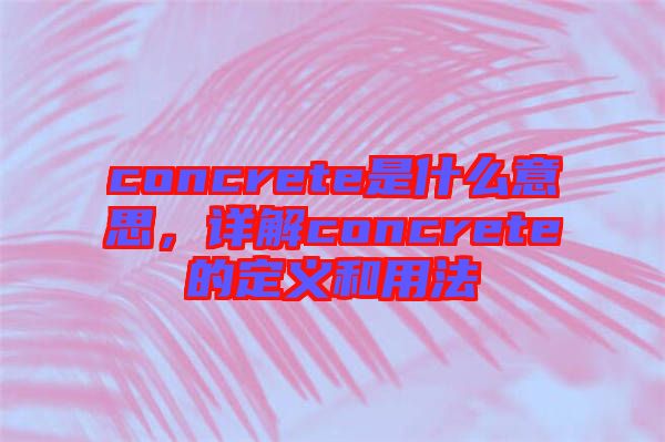 concrete是什么意思，詳解concrete的定義和用法