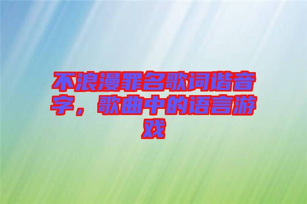 不浪漫罪名歌詞諧音字，歌曲中的語(yǔ)言游戲