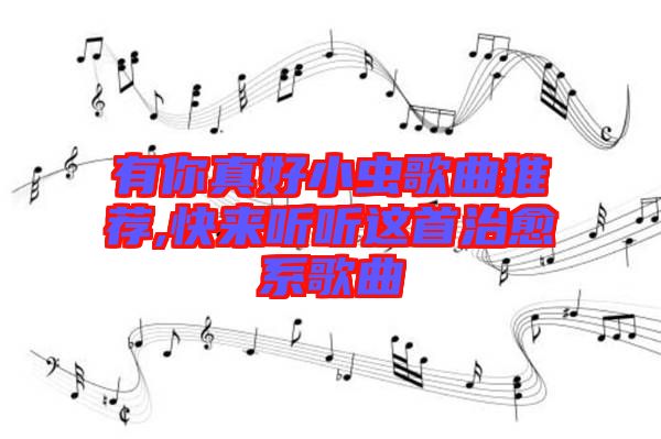 有你真好小蟲歌曲推薦,快來(lái)聽聽這首治愈系歌曲