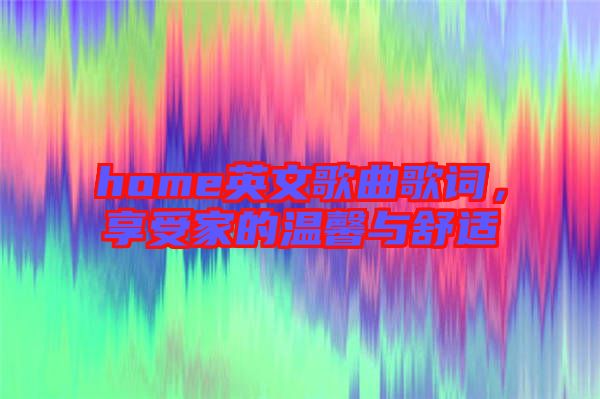 home英文歌曲歌詞，享受家的溫馨與舒適