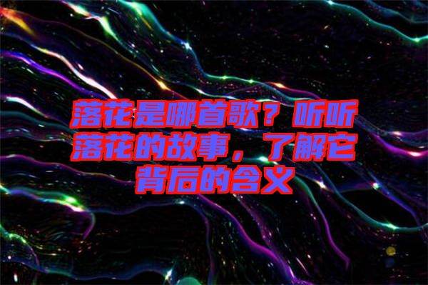 落花是哪首歌？聽聽落花的故事，了解它背后的含義