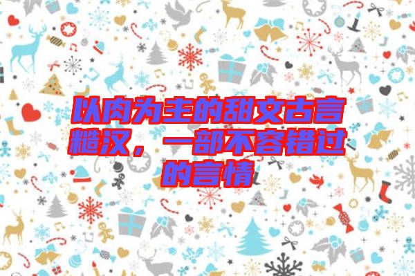 以肉為主的甜文古言糙漢，一部不容錯(cuò)過(guò)的言情