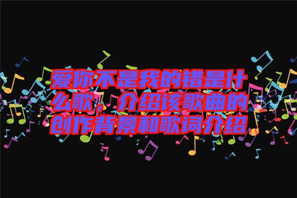 愛你不是我的錯(cuò)是什么歌，介紹該歌曲的創(chuàng)作背景和歌詞介紹