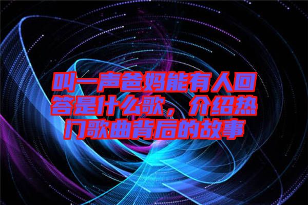 叫一聲爸媽能有人回答是什么歌，介紹熱門(mén)歌曲背后的故事