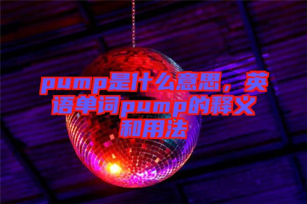 pump是什么意思，英語單詞pump的釋義和用法