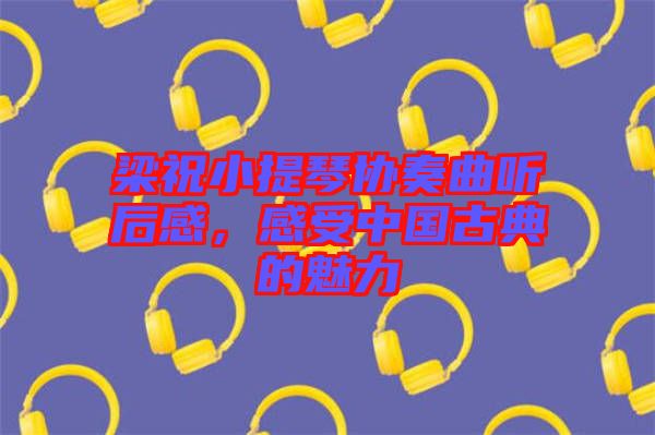 梁祝小提琴協(xié)奏曲聽后感，感受中國古典的魅力