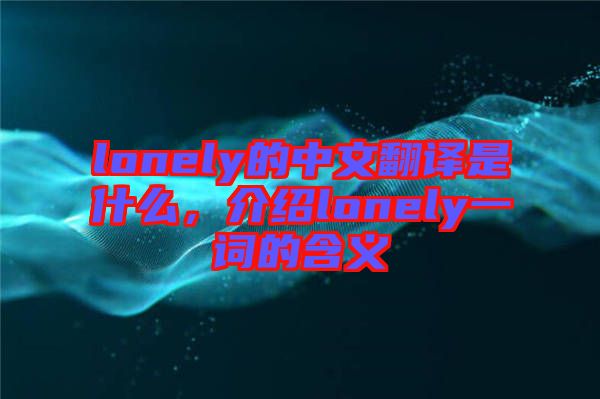 lonely的中文翻譯是什么，介紹lonely一詞的含義