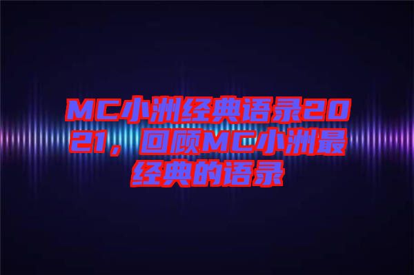 MC小洲經(jīng)典語(yǔ)錄2021，回顧MC小洲最經(jīng)典的語(yǔ)錄