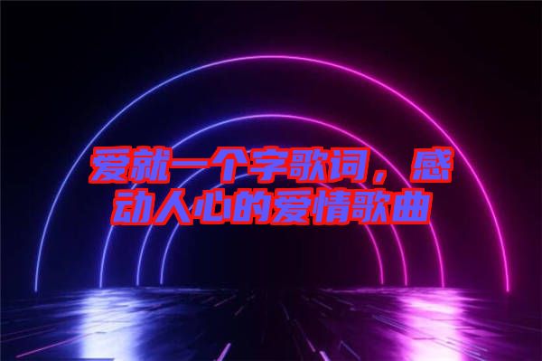 愛就一個(gè)字歌詞，感動(dòng)人心的愛情歌曲