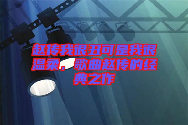 趙傳我很丑可是我很溫柔，歌曲趙傳的經典之作